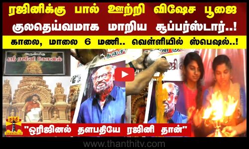 ரஜினிக்கு பால் ஊற்றி விஷேச பூஜை..குலதெய்வமாக மாறிய சூப்பர்ஸ்டார்.. ஒரிஜினல் தளபதியே ரஜினி தான்