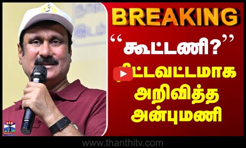 PMK Anbumani | ``கூட்டணி?’’ - திட்டவட்டமாக அறிவித்த அன்புமணி