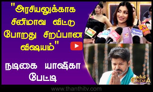 அரசியலுக்காக சினிமாவ விட்டு போறது சிறப்பான விஷயம் நடிகை யாஷிகா பேட்டி சிறந்த