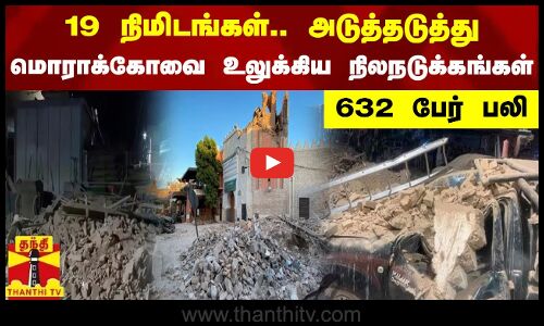 19 நிமிடங்கள்.. அடுத்தடுத்து - மொராக்கோவை உலுக்கிய நிலநடுக்கங்கள் - 632 பேர் பலி