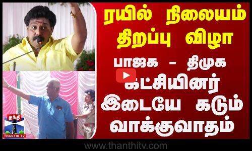ரயில் நிலையம் திறப்பு விழா.. பாஜக - திமுக கட்சியினர் இடையே கடும் வாக்குவாதம்