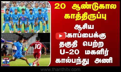 20 ஆண்டுகால காத்திருப்பு-ஆசிய கோப்பைக்கு தகுதி பெற்ற U-20 மகளிர் கால்பந்து அணி