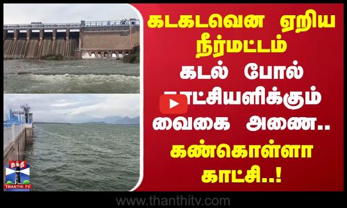 கடகடவென ஏறிய நீர்மட்டம் - கடல் போல் காட்சியளிக்கும் வைகை அணை.. கண்கொள்ளா காட்சி..!
