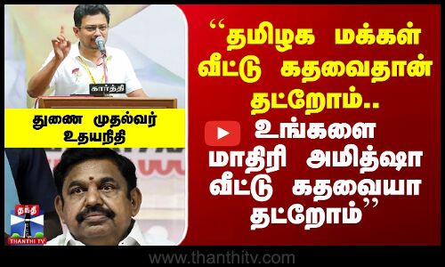 ``உங்களை மாதிரி அமித்ஷா வீட்டு கதவையா தட்றோம்’’ - உதயநிதி ஸ்டாலின்