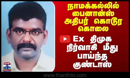 நாமக்கல்லில் பைனான்ஸ் அதிபர் கொடூர கொலை - Ex திமுக நிர்வாகி மீது பாய்ந்த குண்டாஸ்