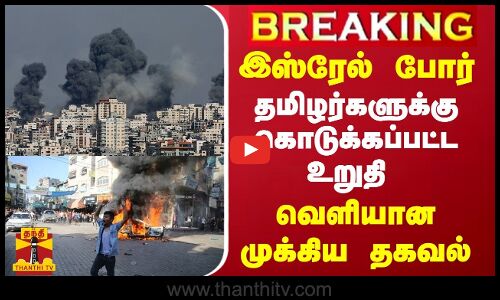 BREAKING || இஸ்ரேல் போர்...தமிழர்களுக்கு கொடுக்கப்பட்ட உறுதி - வெளியான முக்கிய தகவல்