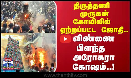Tirutanni Deepam | திருத்தணி முருகன் கோயிலில்  ஏற்றப்பட்ட ஜோதி.. விண்ணை பிளந்த அரோகரா கோஷம்..!
