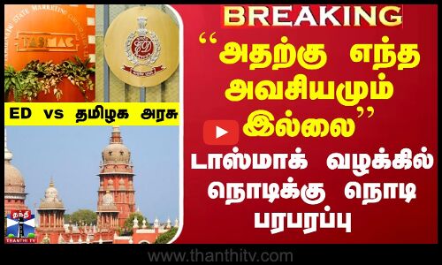 ``அதற்கு எந்த அவசியமும் இல்லை - டாஸ்மாக் வழக்கில் நொடிக்கு நொடி பரபரப்பு