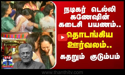 🔴LIVE : நடிகர் டெல்லி கணேஷின் கடைசி பயணம்.. கதறும் குடும்பம் | நேரலை காட்சிகள்