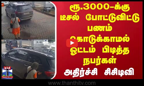 ரூ.3000-க்கு டீசல் போட்டுவிட்டு பணம் கொடுக்காமல் ஓட்டம் பிடித்த நபர்கள் -அதிர்ச்சி சிசிடிவி