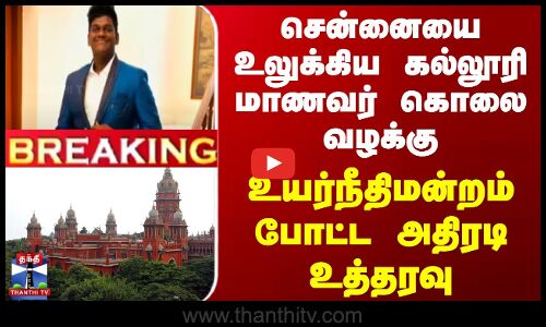 #BREAKING || சென்னையை உலுக்கிய கல்லூரி மாணவர் கொலை வழக்கு - உயர்நீதிமன்றம் போட்ட அதிரடி உத்தரவு