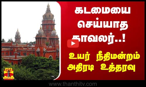 கடமையை செய்யாத காவலர்..!  உயர் நீதிமன்றம் அதிரடி உத்தரவு