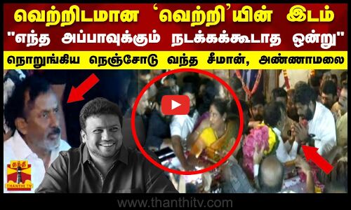 சைதை துரைசாமி வீட்டில்.. வெற்றிடமான வெற்றியின் இடம்.. நொறுங்கிய நெஞ்சோடு வந்த சீமான், அண்ணாமலை