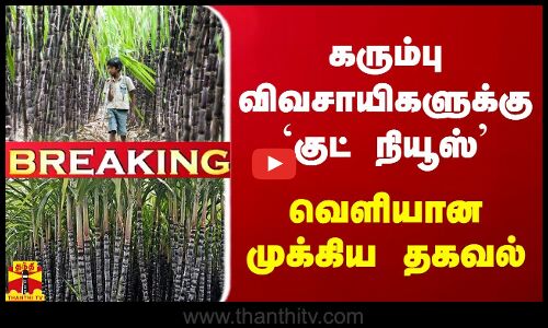 கரும்பு விவசாயிகளுக்கு `குட் நியூஸ் வெளியான முக்கிய தகவல்