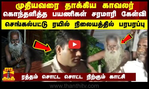 முதியவரை தாக்கிய காவலர் - கொந்தளித்த பயணிகள் சரமாரி கேள்வி -ரத்தம் சொட்ட சொட்ட நிற்கும் காட்சி