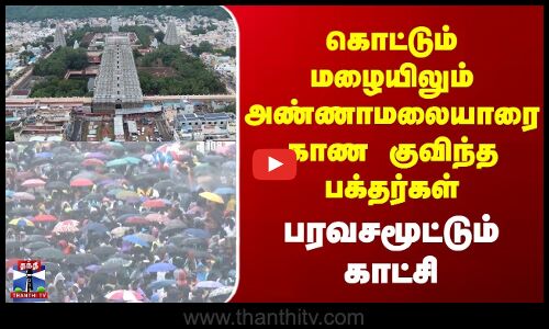 Tiruvannamalai Deepam | கொட்டும் மழையிலும் அண்ணாமலையாரை காண குவிந்த பக்தர்கள் | பரவசமூட்டும் காட்சி