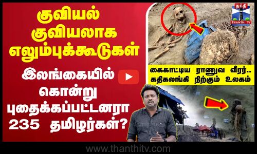 🔴LIVE : குவியல் குவியலாக எலும்புக்கூடுகள்.. இலங்கையில் கொன்று புதைக்கப்பட்டனரா 235 தமிழர்கள்?