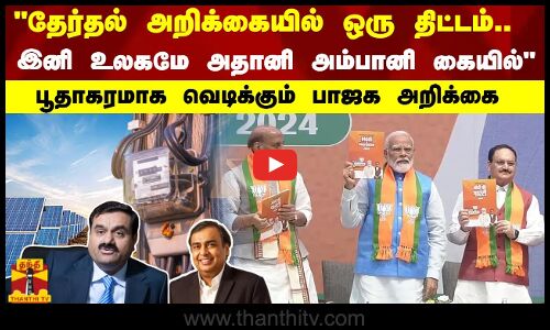 தேர்தல் அறிக்கையில் ஒரு திட்டம்.. இனி உலகமே அதானி அம்பானி கையில் பூதாகரமாக வெடிக்கும் பாஜக அறிக்கை
