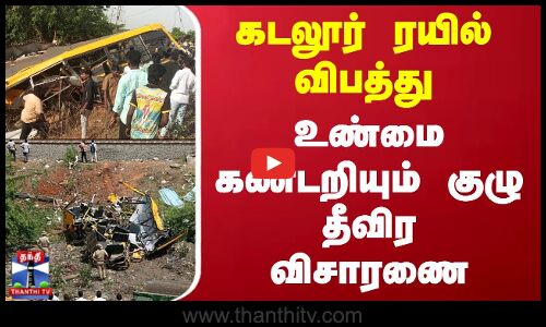 கடலூர் ரயில் விபத்து - உண்மை கண்டறியும் குழு தீவிர விசாரணை