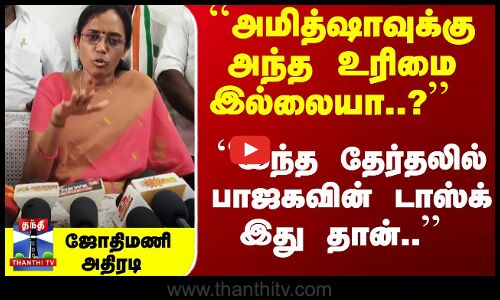``அமித்ஷாவுக்கு அந்த உரிமை இல்லையா..? ``இந்த தேர்தலில் பாஜகவின் டாஸ்க் இது தான்..