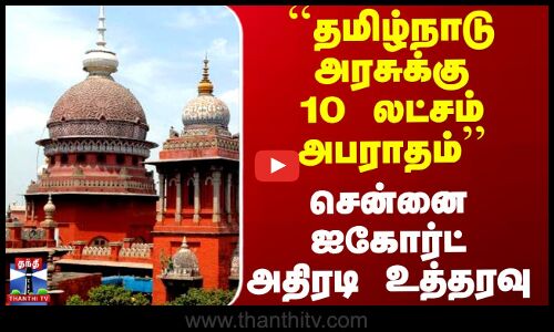 ``தமிழ்நாடு அரசுக்கு 10 லட்சம் அபராதம்’’ - சென்னை ஐகோர்ட் அதிரடி உத்தரவு