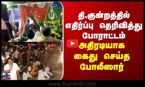Thiruparankundram Arrest | தி.குன்றத்தில் எதிர்ப்பு தெரிவித்து போராட்டம் - கைது செய்த போலீஸார்