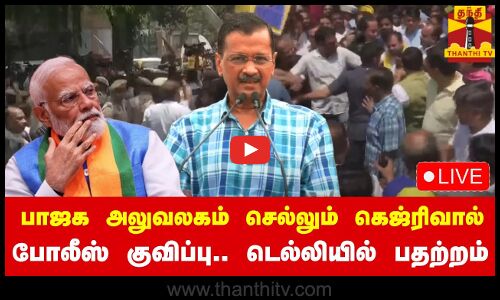🔴LIVE : பாஜக தலைமை அலுவலகம் செல்லும் கெஜ்ரிவால்.. போலீஸ் குவிப்பு | நேரலை காட்சிகள்