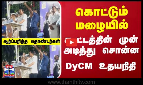 கொட்டும் மழையில்... கூட்டத்தின் முன் அடித்து சொன்ன Dy CM உதயநிதி