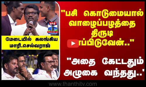 Mari Selvaraj | பசி கொடுமையால் வாழைப்பழத்தை திருடி சாப்பிடுவேன்.. மேடையில் கலங்கிய மாரி.செல்வராஜ்