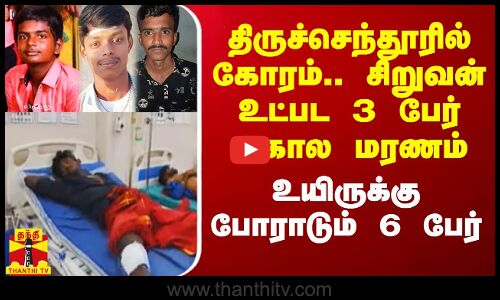 திருச்செந்தூரில் கோரம்.. சிறுவன் உட்பட 3 பேர் அகால மரணம்.. உயிருக்கு போராடும் 6 பேர்