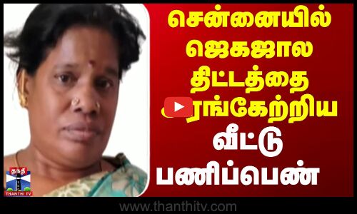 சென்னையில் ஜெகஜால திட்டத்தை அரங்கேற்றிய வீட்டு பணிப்பெண்