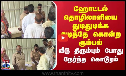 Ramanathapuram | ஹோட்டல் தொழிலாளியை துடிதுடிக்க அடித்தே கொன்ற கும்பல் - வீடு திரும்பும் போது கொடூரம்