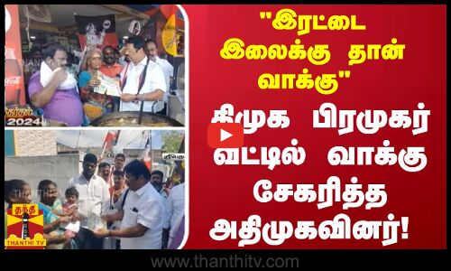 இரட்டை இலைக்கு தான் வாக்கு  - திமுக பிரமுகர் வீட்டில் வாக்கு சேகரித்த அதிமுகவினர்!