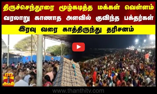திருச்செந்தூரை மூழ்கடித்த மக்கள் வெள்ளம்..   வரலாறு காணாத அளவில் குவிந்த பக்தர்கள் - இரவு வரை காத்திருந்து தரிசனம்