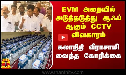 EVM  அறையில் அடுத்தடுத்து ஆஃப் ஆகும் CCTV - விவகாரம்  கலாநிதி வீராசாமி வைத்த கோரிக்கை