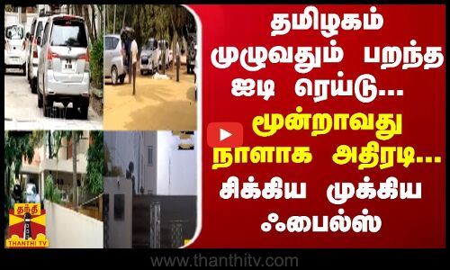 தமிழகம் முழுவதும் பறந்த ஐடி ரெய்டு... மூன்றாவது நாளாக அதிரடி... சிக்கிய முக்கிய ஃபைல்ஸ்