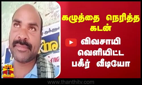 கழுத்தை நெரித்த கடன் - விவசாயி வெளியிட்ட பகீர் வீடியோ
