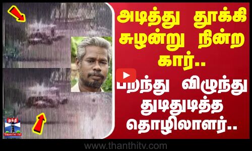 அடிச்சு தூக்கி சுழன்று நின்ற கார்.. பறந்து விழுந்து  துடிதுடித்த தொழிலாளர்!