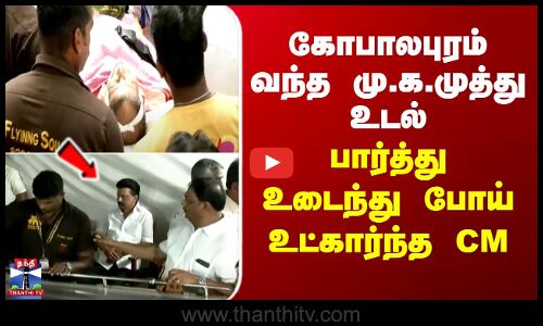 கோபாலபுரம் வந்த மு.க.முத்து உடல் - பார்த்து உடைந்து போய் உட்கார்ந்த CM