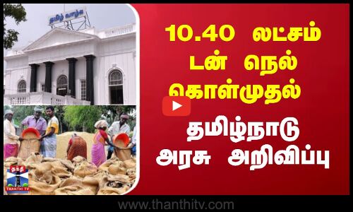 10.40 லட்சம் டன் நெல் கொள்முதல்; தமிழ்நாடு அரசு அறிவிப்பு