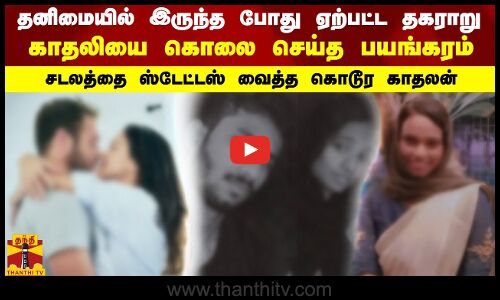 தனிமையில் இருந்த போது ஏற்பட்ட தகராறு -  காதலியின் கழுத்தை நெரித்து கொலை செய்த பயங்கரம்