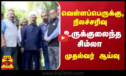 வெள்ளப்பெருக்கு , நிலச்சரிவு ...  உருக்குலைந்த சிம்லா...  - முதல்வர் ஆய்வு