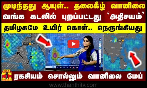 முடிந்தது ஆயுள்.. தலைகீழாகும் வானிலை.. வங்க கடலில் புறப்பட்டது `அதிசயம் - ரகசியம் சொல்லும் வானிலை மேப்