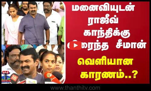 மனைவியுடன்  ராஜீவ் காந்திக்கு விரைந்த சீமான் வெளியான  காரணம்..?