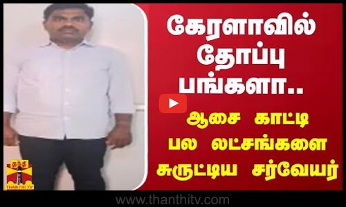 கேரளாவில் தோப்பு பங்களா.. ஆசை காட்டி பல லட்சங்களை சுருட்டிய சர்வேயர்