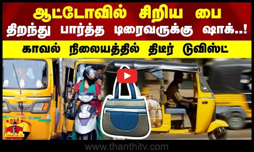 ஆட்டோவில் சிறிய பை... திறந்து பார்த்த டிரைவருக்கு ஷாக்..!  காவல் நிலையத்தில் திடீர் டுவிஸ்ட்