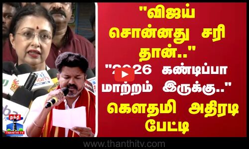 விஜய் சொன்னது சரி தான்.. 2026 கண்டிப்பா மாற்றம் இருக்கு..கௌதமி அதிரடி பேட்டி