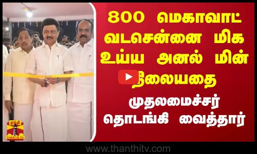 800 மெகாவாட் வடசென்னை மிக உய்ய அனல் மின் நிலையதை  முதலமைச்சர் தொடங்கி வைத்தார்