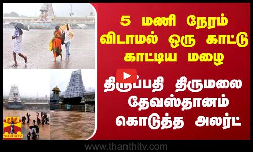 5 மணி நேரம் விடாமல் ஒரு காட்டு காட்டிய மழை.. திருப்பதி திருமலை  தேவஸ்தானம் கொடுத்த அலர்ட்