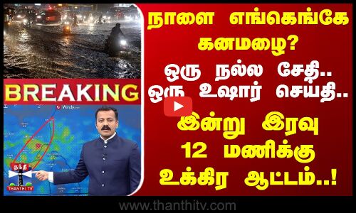 🔴LIVE : நாளை எங்கெங்கே கனமழை?-ஒரு நல்ல சேதி.. ஒரு உஷார் செய்தி.. இன்று இரவு 12 மணிக்கு உக்கிர ஆட்டம்